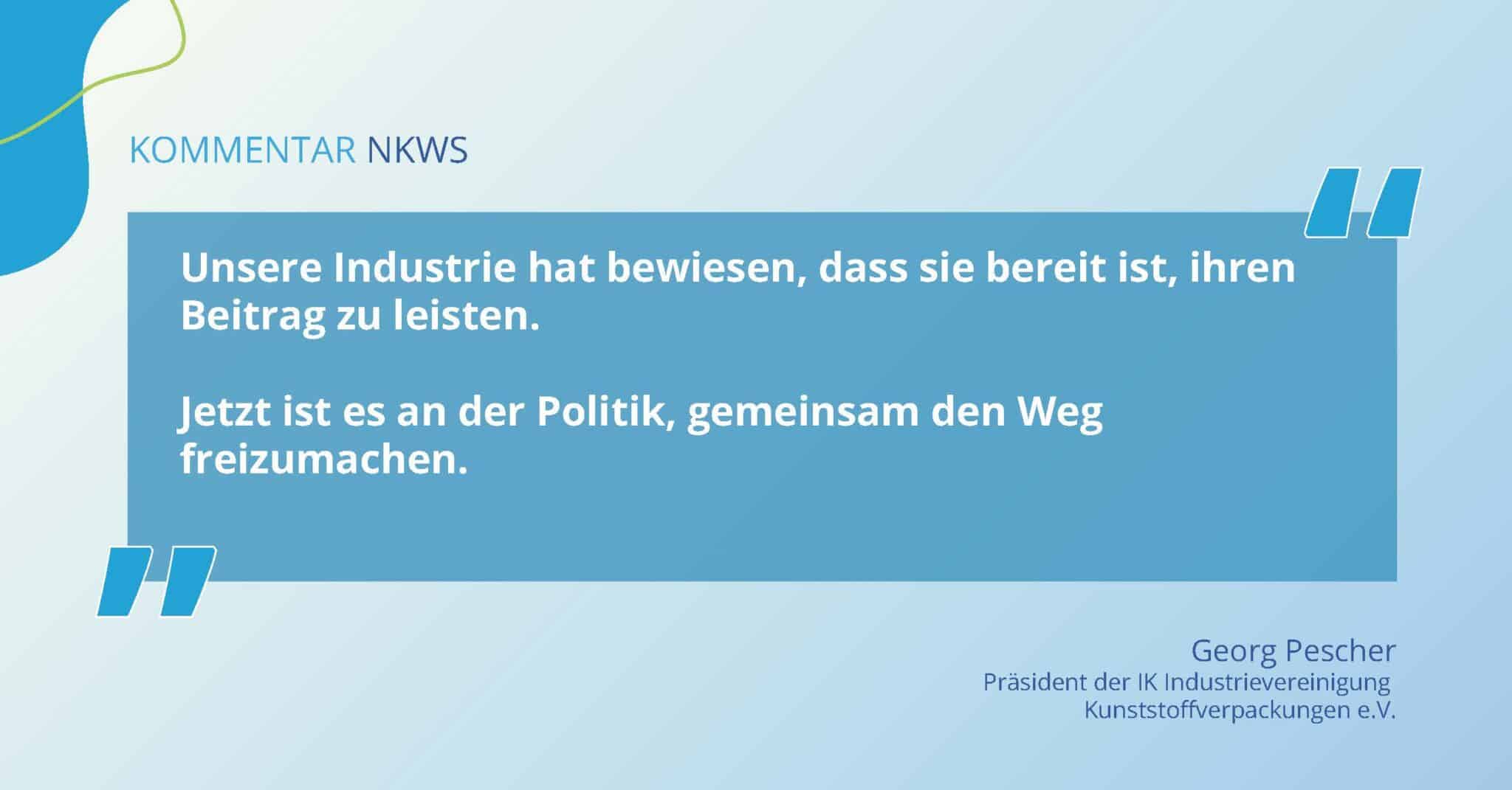 Zitat von Georg Pescher zum Nationalen Kreislaufwirtschaftssystem: Unsere Industrie hat bewiesen, dass sie bereit ist, ihren Beitrag zu leisten. Jetzt ist es an der Politik, gemeinsam den Weg freizumachen.